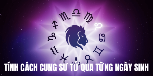 tính cách cung sư tử qua từng ngày sinh